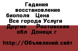 Гадания, восстановление биополя › Цена ­ 1 000 - Все города Услуги » Другие   . Ростовская обл.,Донецк г.